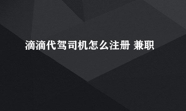 滴滴代驾司机怎么注册 兼职