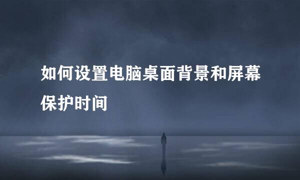 如何设置电脑桌面背景和屏幕保护时间