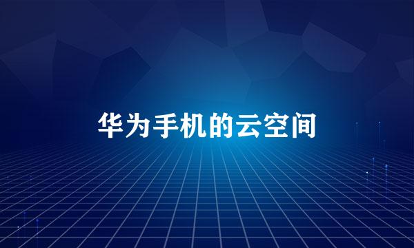 华为手机的云空间
