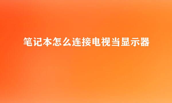 笔记本怎么连接电视当显示器