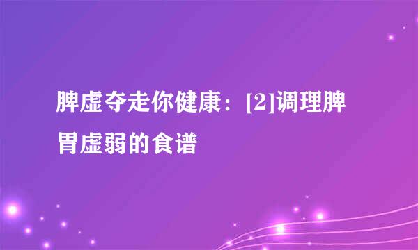 脾虚夺走你健康：[2]调理脾胃虚弱的食谱