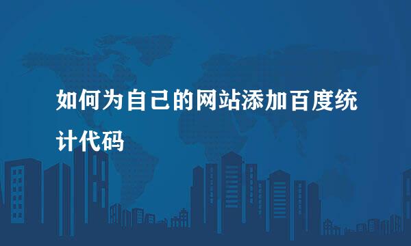 如何为自己的网站添加百度统计代码