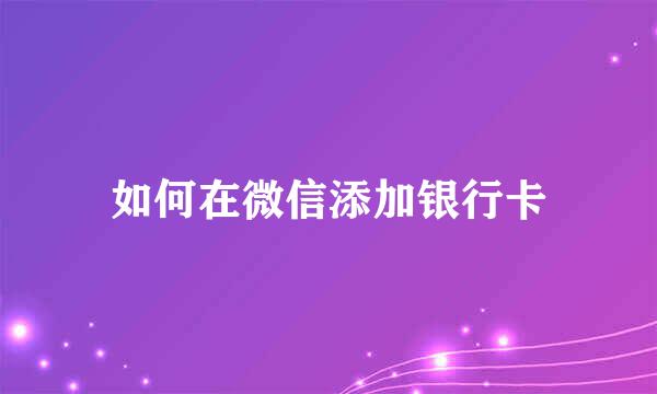 如何在微信添加银行卡