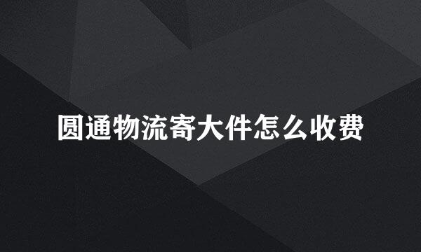 圆通物流寄大件怎么收费