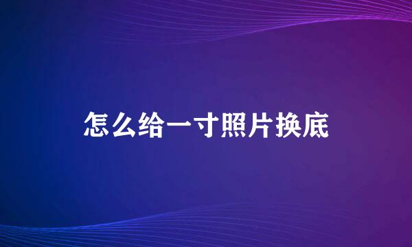 怎么给一寸照片换底