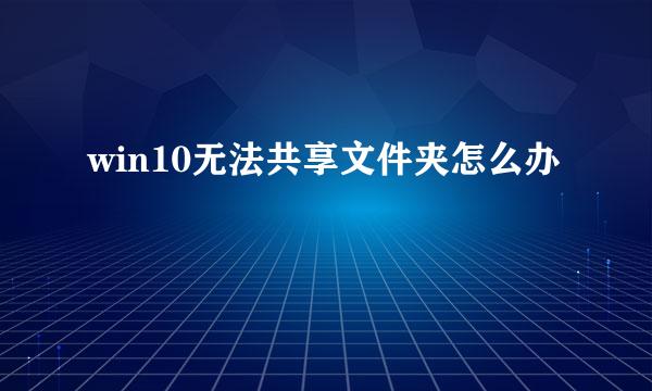 win10无法共享文件夹怎么办