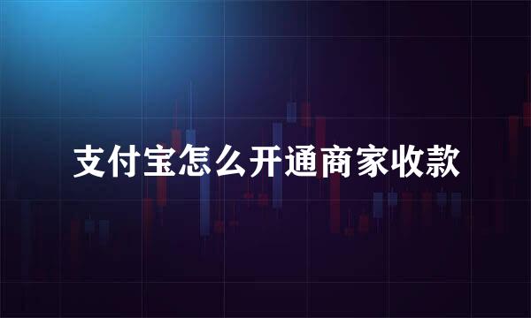 支付宝怎么开通商家收款