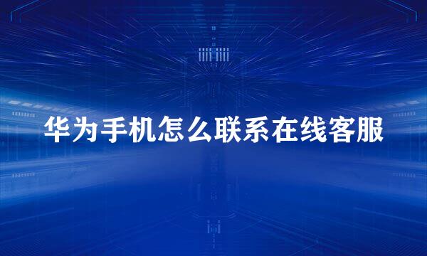 华为手机怎么联系在线客服