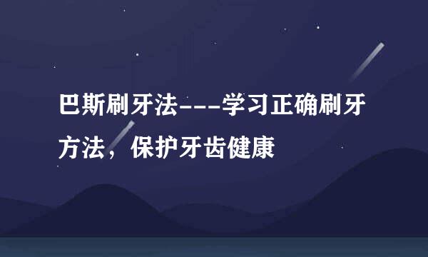 巴斯刷牙法---学习正确刷牙方法，保护牙齿健康