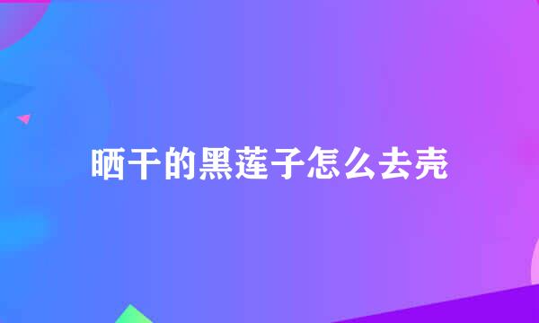 晒干的黑莲子怎么去壳