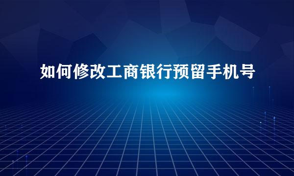 如何修改工商银行预留手机号