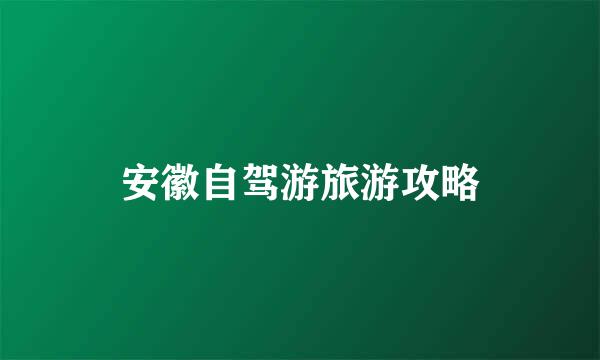 安徽自驾游旅游攻略