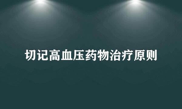 切记高血压药物治疗原则