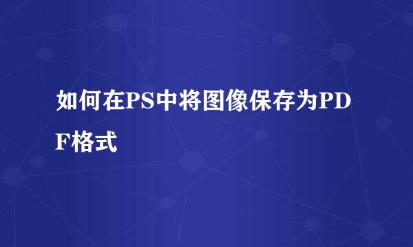 如何在PS中将图像保存为PDF格式