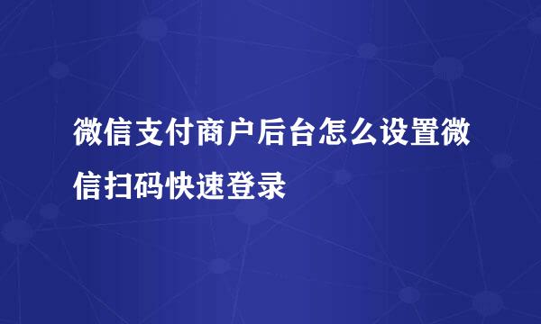 微信支付商户后台怎么设置微信扫码快速登录