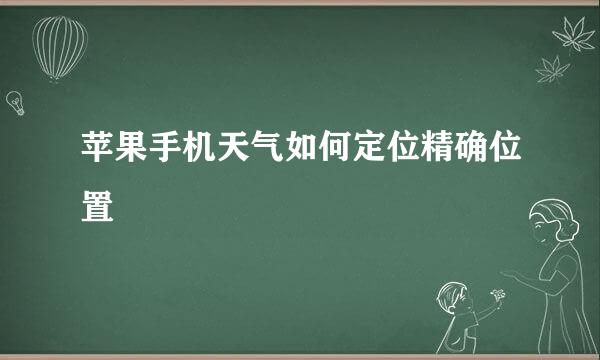 苹果手机天气如何定位精确位置