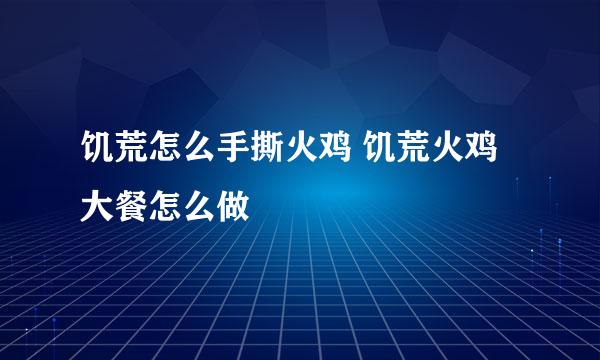 饥荒怎么手撕火鸡 饥荒火鸡大餐怎么做