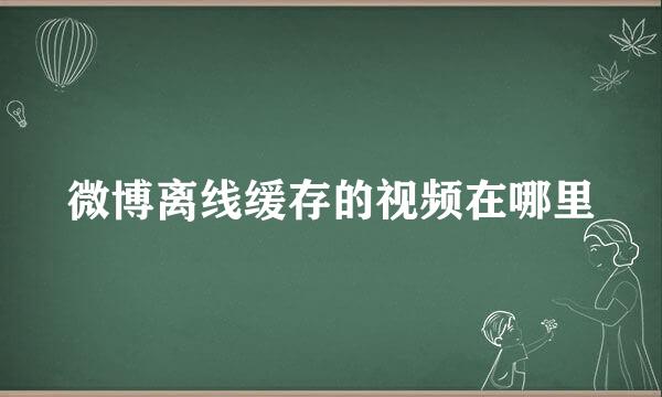 微博离线缓存的视频在哪里