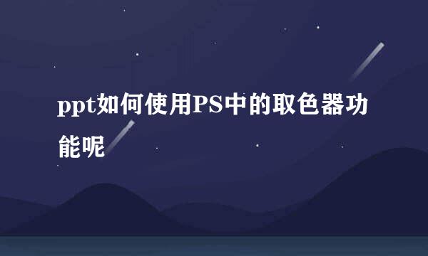 ppt如何使用PS中的取色器功能呢