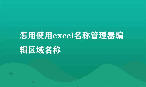 怎用使用excel名称管理器编辑区域名称