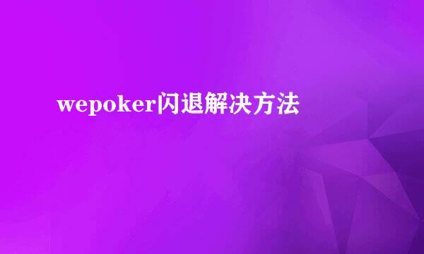 wepoker闪退解决方法