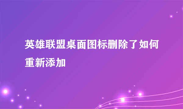 英雄联盟桌面图标删除了如何重新添加
