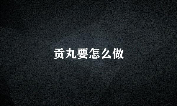 贡丸要怎么做