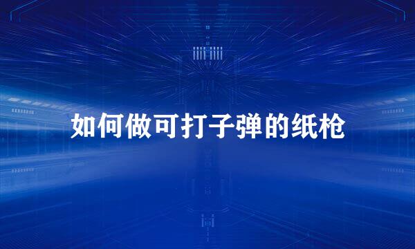 如何做可打子弹的纸枪