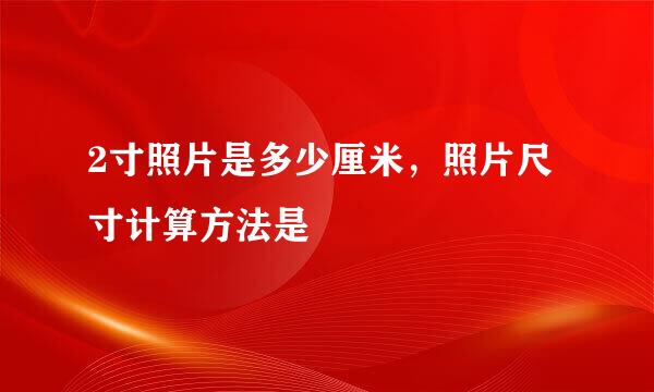 2寸照片是多少厘米，照片尺寸计算方法是