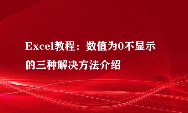 Excel教程：数值为0不显示的三种解决方法介绍