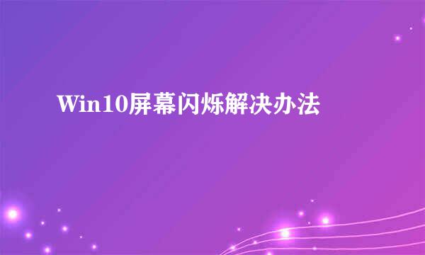 Win10屏幕闪烁解决办法