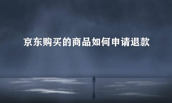 京东购买的商品如何申请退款