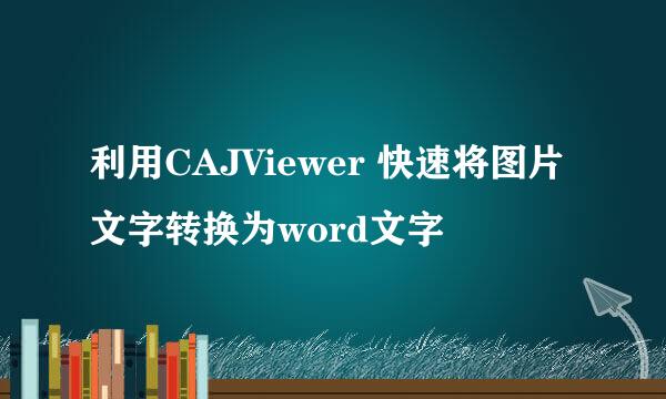 利用CAJViewer 快速将图片文字转换为word文字
