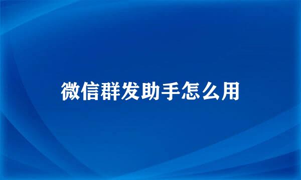 微信群发助手怎么用