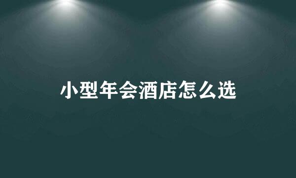 小型年会酒店怎么选