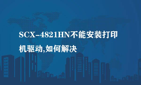 SCX-4821HN不能安装打印机驱动,如何解决