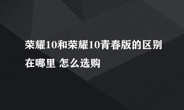 荣耀10和荣耀10青春版的区别在哪里 怎么选购