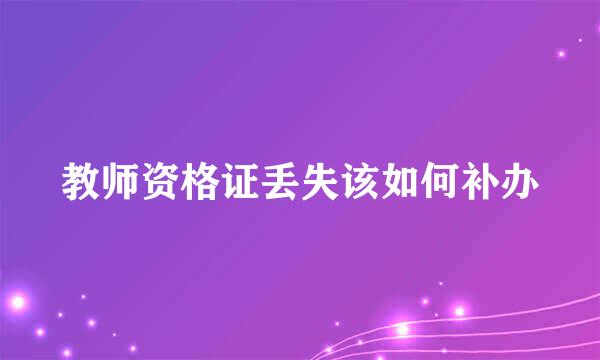教师资格证丢失该如何补办