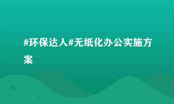 #环保达人#无纸化办公实施方案