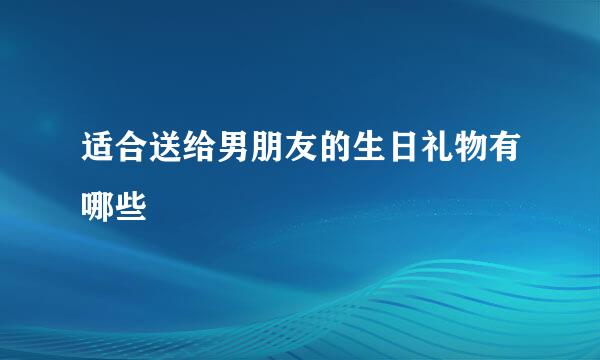 适合送给男朋友的生日礼物有哪些