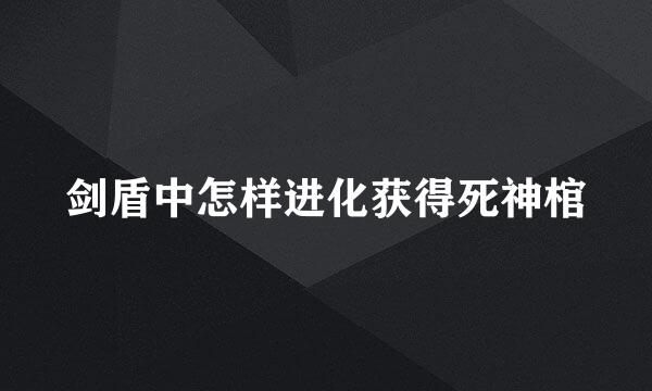 剑盾中怎样进化获得死神棺