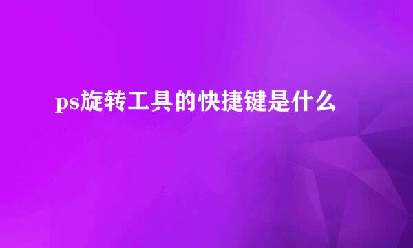 ps旋转工具的快捷键是什么