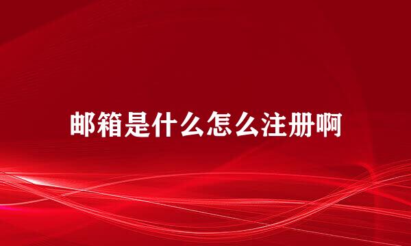 邮箱是什么怎么注册啊