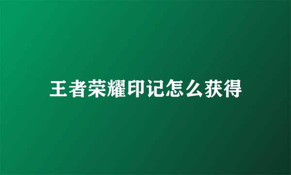 王者荣耀印记怎么获得