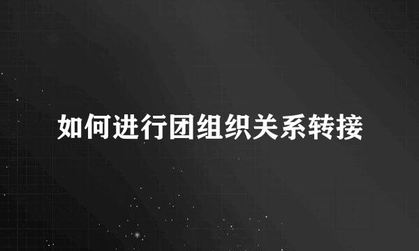 如何进行团组织关系转接