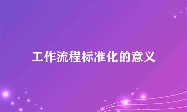工作流程标准化的意义