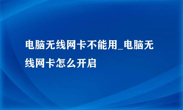 电脑无线网卡不能用_电脑无线网卡怎么开启