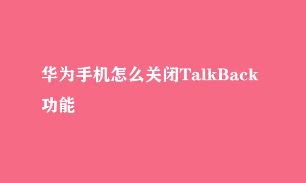 华为手机怎么关闭TalkBack功能