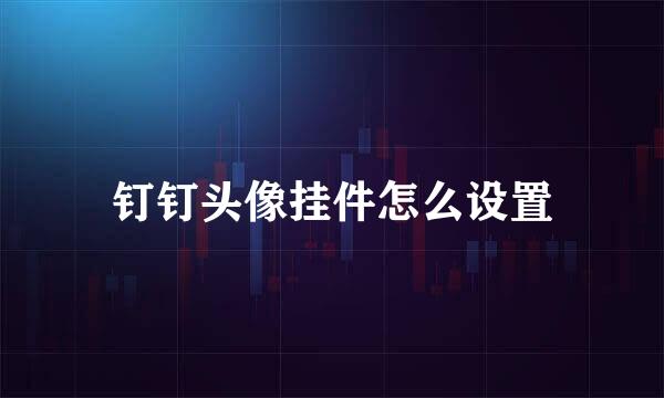 钉钉头像挂件怎么设置