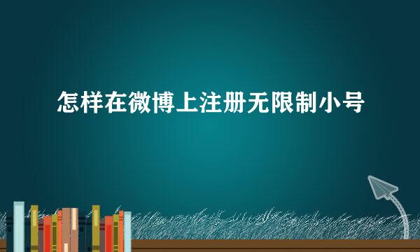 怎样在微博上注册无限制小号